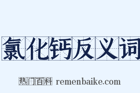 氯化钙反义词是什么意思的图片